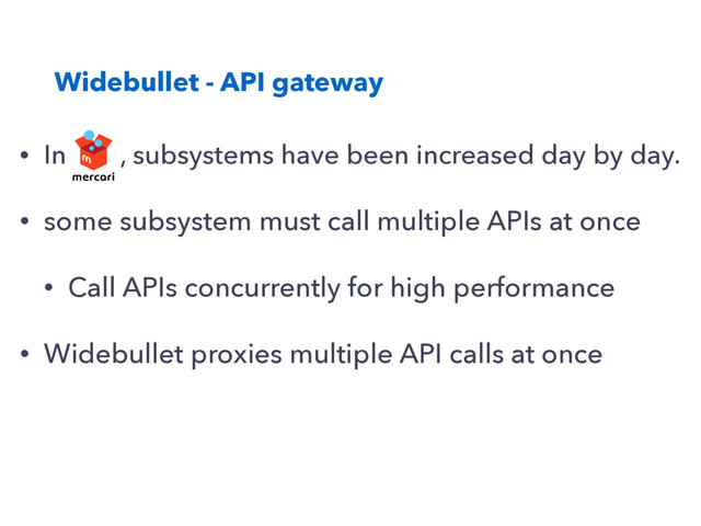 Widebullet - API gateway
• In , subsystems have been increased day by day.
• some subsystem must call multiple APIs at once
• Call APIs concurrently for high performance
• Widebullet proxies multiple API calls at once
