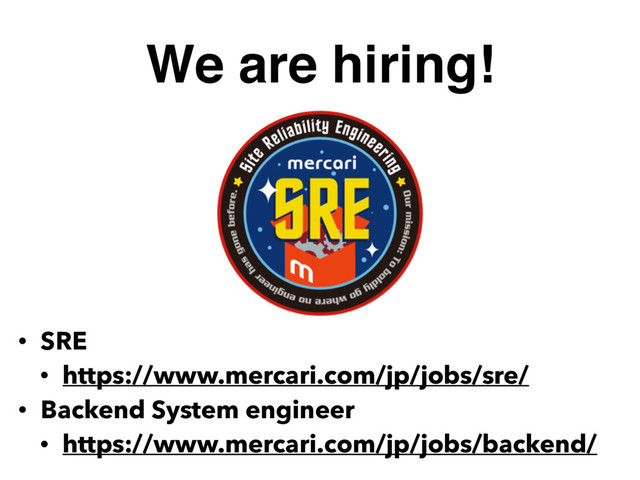 We are hiring!
• SRE
• https://www.mercari.com/jp/jobs/sre/
• Backend System engineer
• https://www.mercari.com/jp/jobs/backend/
