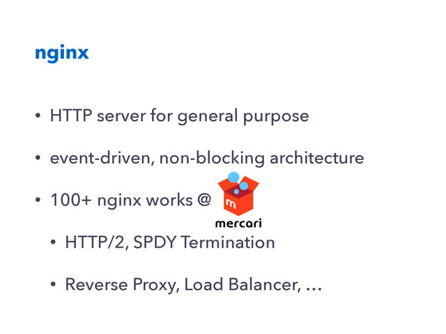 nginx
• HTTP server for general purpose
• event-driven, non-blocking architecture
• 100+ nginx works @
• HTTP/2, SPDY Termination
• Reverse Proxy, Load Balancer, …
