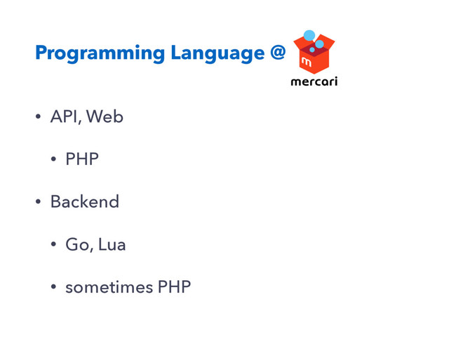 Programming Language @
• API, Web
• PHP
• Backend
• Go, Lua
• sometimes PHP

