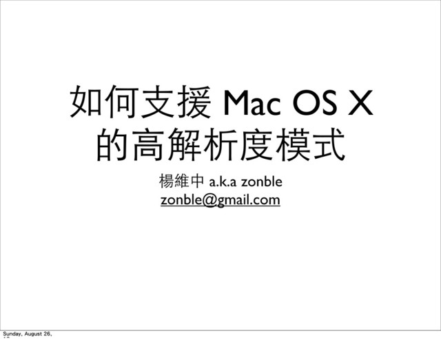 如何⽀支援 Mac OS X
的⾼高解析度模式
楊維中 a.k.a zonble
zonble@gmail.com
Sunday, August 26,
