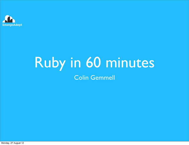 Ruby in 60 minutes
Colin Gemmell
Monday, 27 August 12
