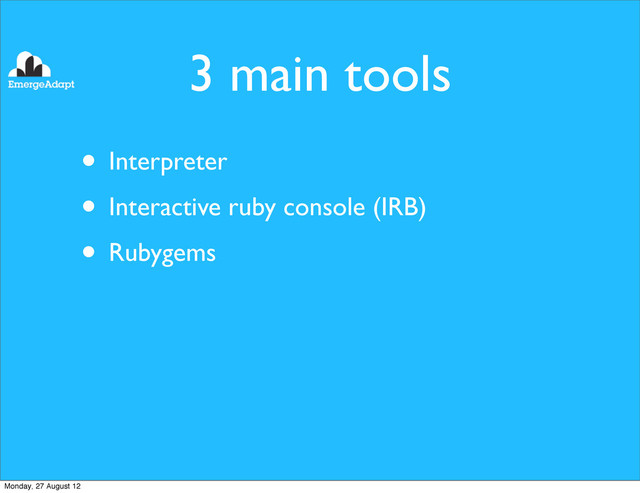 3 main tools
• Interpreter
• Interactive ruby console (IRB)
• Rubygems
Monday, 27 August 12
