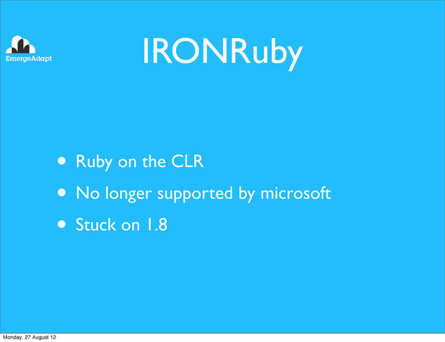 IRONRuby
• Ruby on the CLR
• No longer supported by microsoft
• Stuck on 1.8
Monday, 27 August 12
