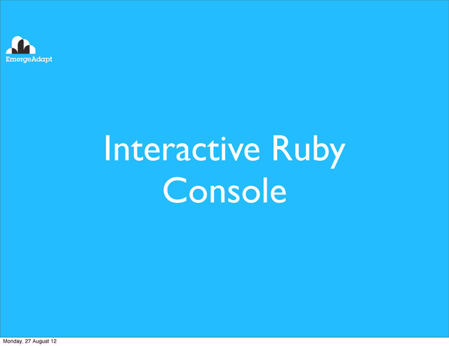 Interactive Ruby
Console
Monday, 27 August 12

