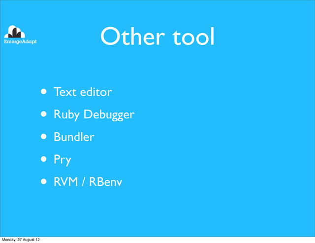 Other tool
• Text editor
• Ruby Debugger
• Bundler
• Pry
• RVM / RBenv
Monday, 27 August 12
