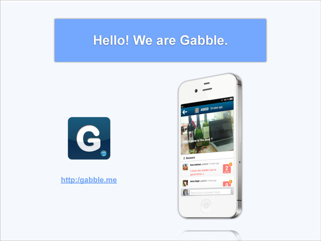 http:/gabble.me
Hello! We are Gabble.
