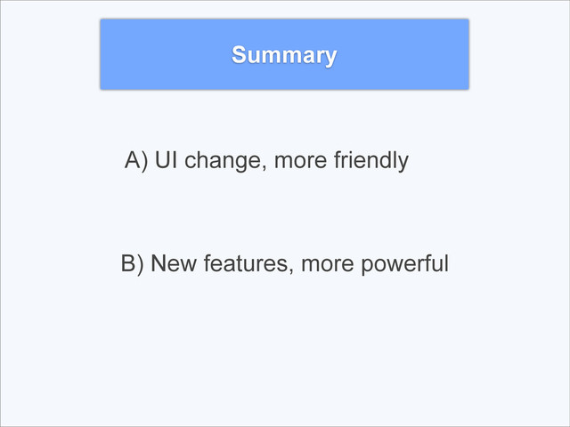 Summary
A) UI change, more friendly
B) New features, more powerful
