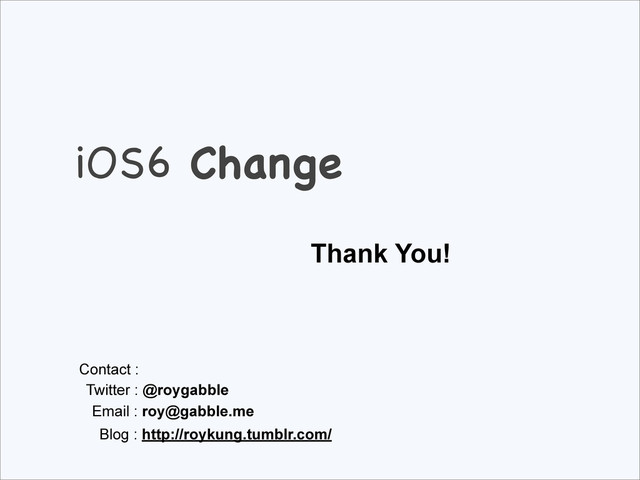 iOS6 Change
Thank You!
Contact :
Twitter : @roygabble
Email : roy@gabble.me
Blog : http://roykung.tumblr.com/
