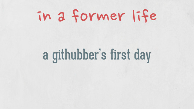 a githubber’s first day
in