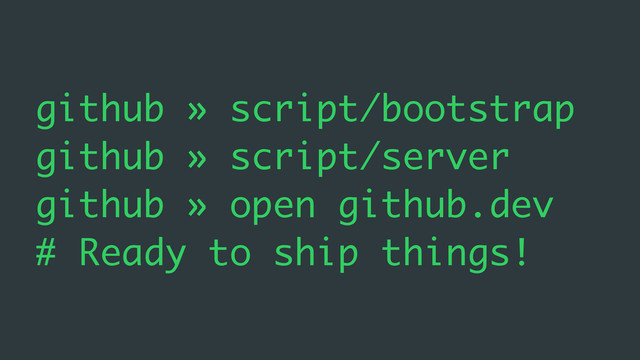 github » script/bootstrap
github » script/server
github » open github.dev
# Ready to ship things!
