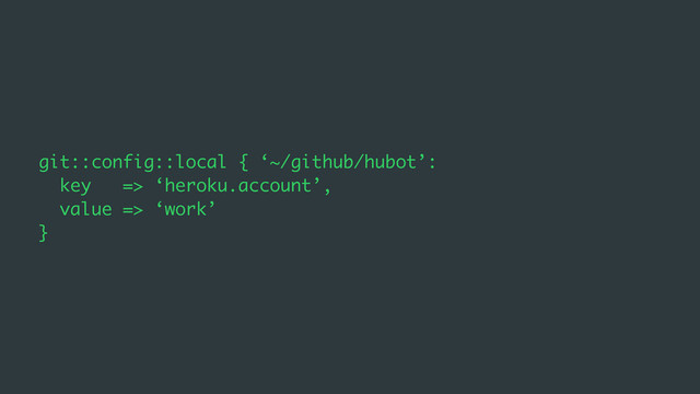 git::config::local { ‘~/github/hubot’:
key => ‘heroku.account’,
value => ‘work’
}

