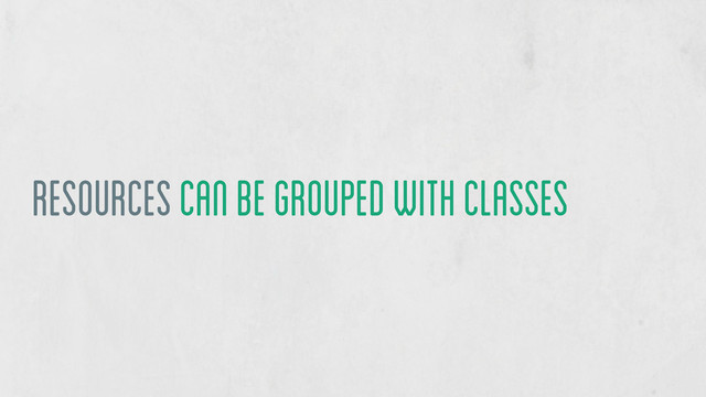 Resources can be grouped with classes
