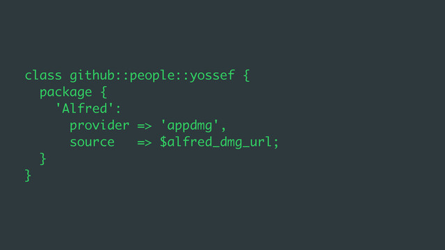 class github::people::yossef {
package {
'Alfred':
provider => 'appdmg',
source => $alfred_dmg_url;
}
}
