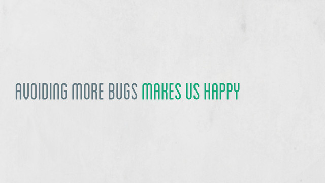 avoiding more bugs makes us happy
