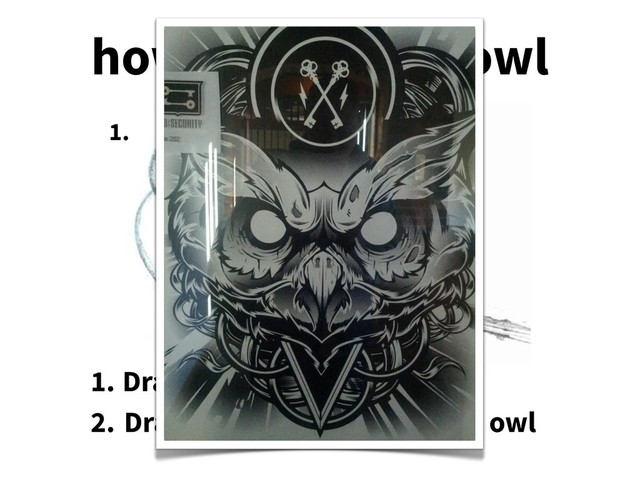 how to draw an owl
1. 2.
1. Draw some circles
2. Draw the rest of the fucking owl
