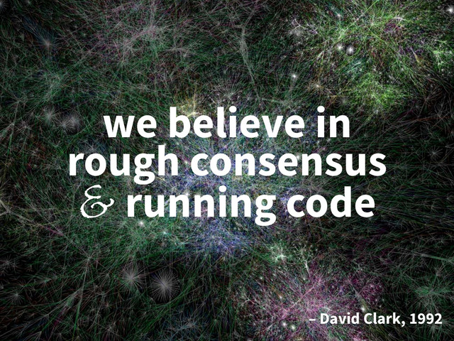 we believe in
rough consensus
& running code
– David Clark, 1992
