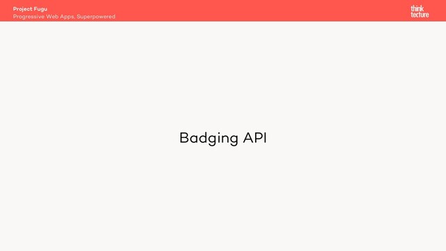 Badging API
Project Fugu
Progressive Web Apps, Superpowered
