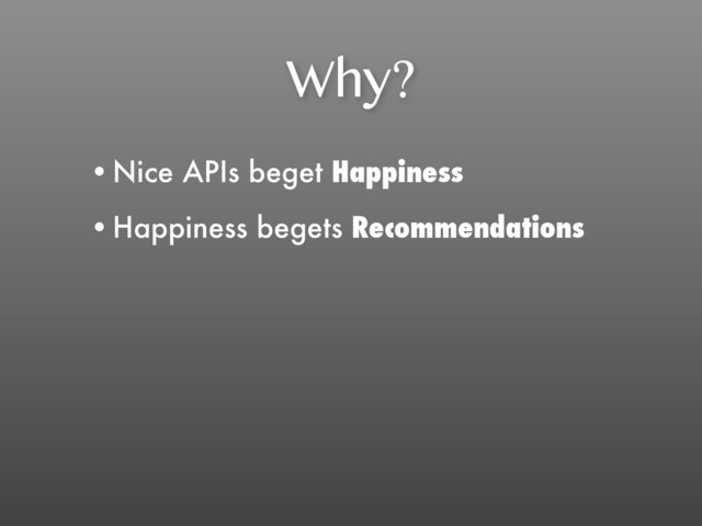 Why?
•Nice APIs beget Happiness
•Happiness begets Recommendations
