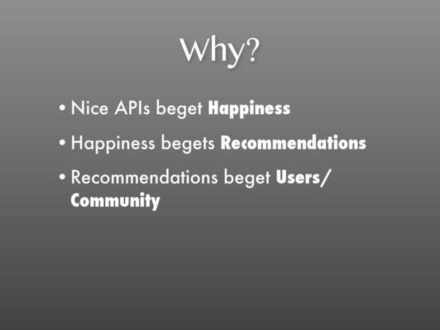 Why?
•Nice APIs beget Happiness
•Happiness begets Recommendations
•Recommendations beget Users/
Community
