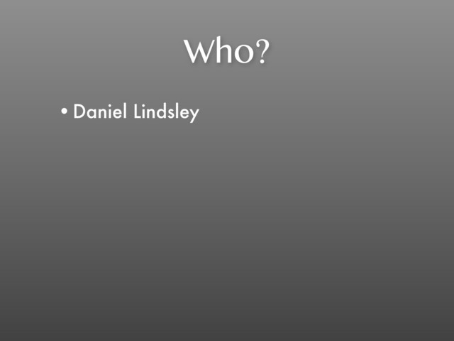Who?
•Daniel Lindsley
