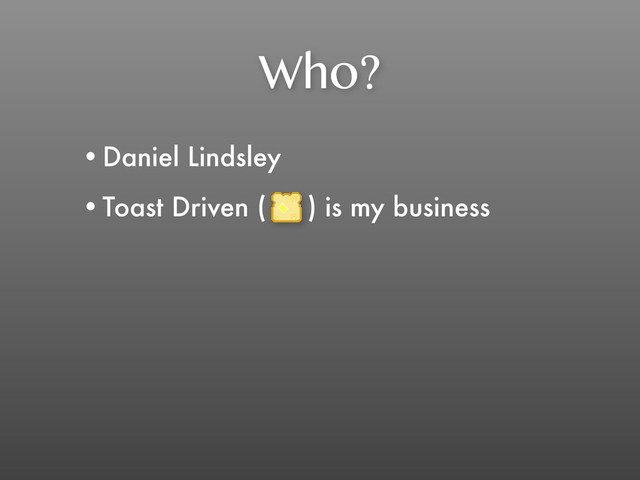 Who?
•Daniel Lindsley
•Toast Driven ( ) is my business
