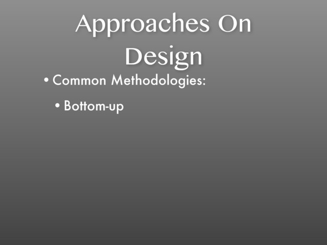 Approaches On
Design
•Common Methodologies:
•Bottom-up
