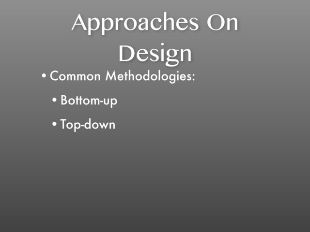 Approaches On
Design
•Common Methodologies:
•Bottom-up
•Top-down
