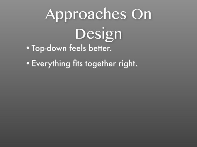 Approaches On
Design
•Top-down feels better.
•Everything ﬁts together right.
