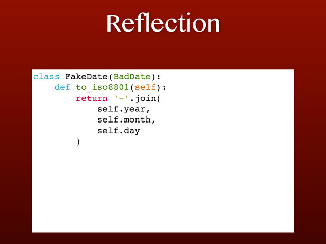 Reflection
class FakeDate(BadDate):
def to_iso8801(self):
return '-'.join(
self.year,
self.month,
self.day
)
