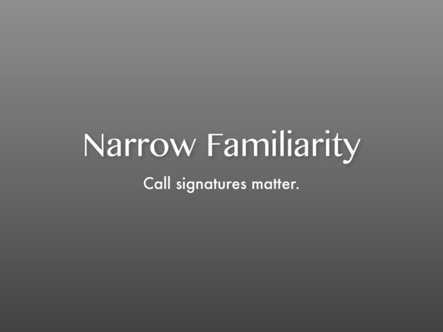 Narrow Familiarity
Call signatures matter.
