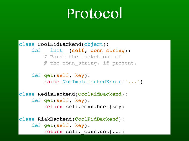 Protocol
class CoolKidBackend(object):
def __init__(self, conn_string):
# Parse the bucket out of
# the conn_string, if present.
def get(self, key):
raise NotImplementedError('...')
class RedisBackend(CoolKidBackend):
def get(self, key):
return self.conn.hget(key)
class RiakBackend(CoolKidBackend):
def get(self, key):
return self._conn.get(...)
