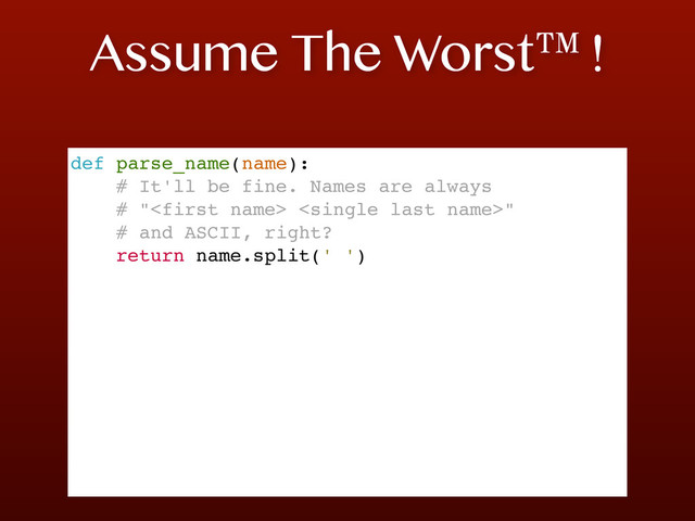 Assume The Worst™!
def parse_name(name):
# It'll be fine. Names are always
# " "
# and ASCII, right?
return name.split(' ')
