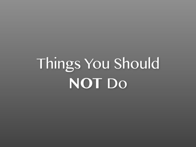 Things You Should
NOT Do
