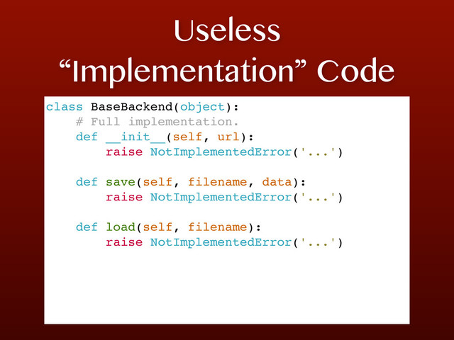 Useless
“Implementation” Code
class BaseBackend(object):
# Full implementation.
def __init__(self, url):
raise NotImplementedError('...')
def save(self, filename, data):
raise NotImplementedError('...')
def load(self, filename):
raise NotImplementedError('...')

