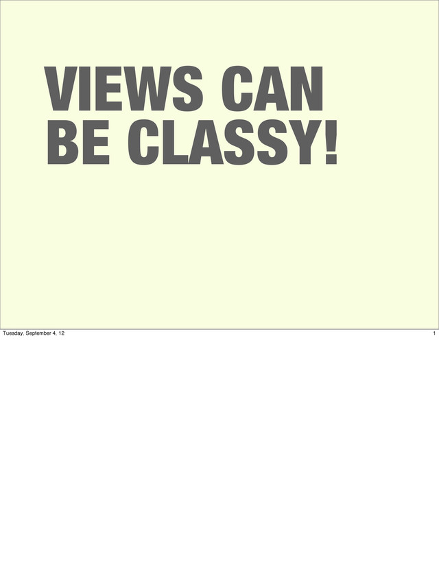 VIEWS CAN
BE CLASSY!
1
Tuesday, September 4, 12
