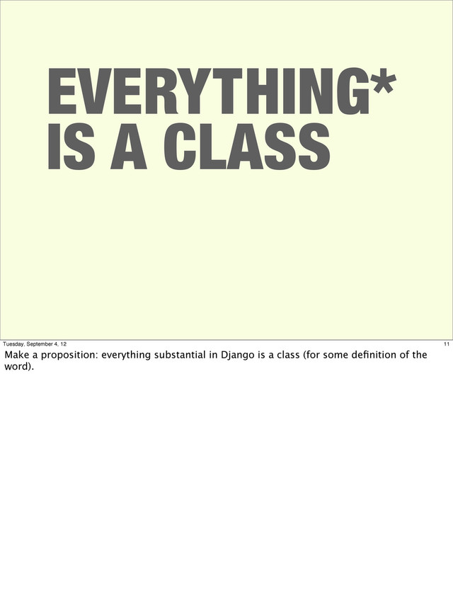 EVERYTHING*
IS A CLASS
11
Tuesday, September 4, 12
Make a proposition: everything substantial in Django is a class (for some deﬁnition of the
word).
