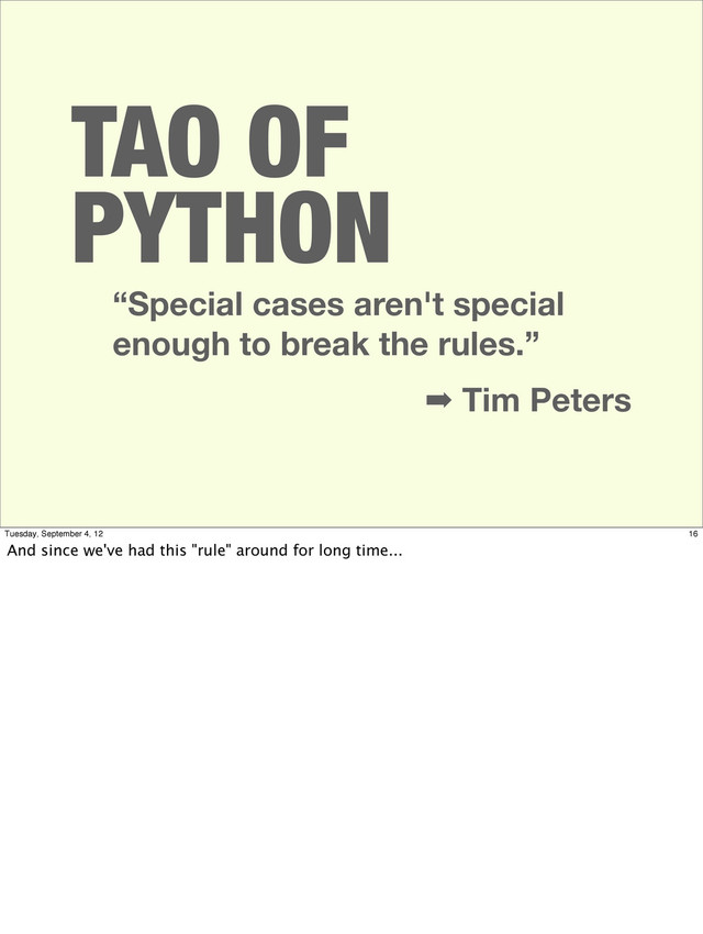 TAO OF
PYTHON
“Special cases aren't special
enough to break the rules.”
➡ Tim Peters
16
Tuesday, September 4, 12
And since we've had this "rule" around for long time...
