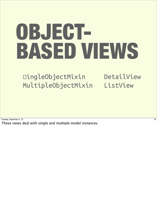OBJECT-
BASED VIEWS
SingleObjectMixin
MultipleObjectMixin
DetailView
ListView
19
Tuesday, September 4, 12
These views deal with single and multiple model instances.
