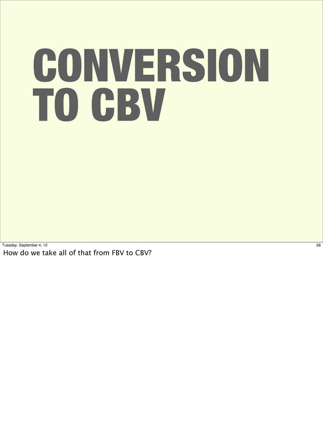 CONVERSION
TO CBV
28
Tuesday, September 4, 12
How do we take all of that from FBV to CBV?
