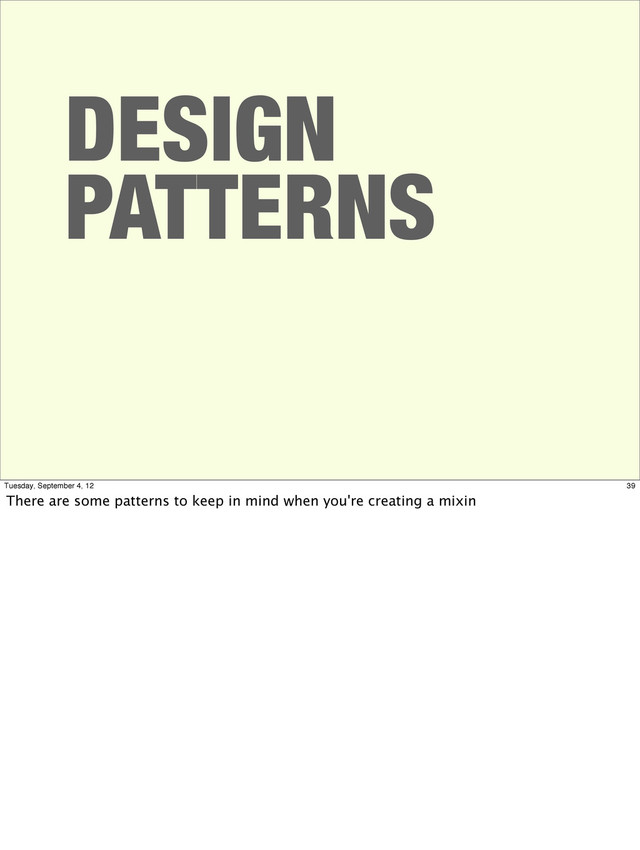 DESIGN
PATTERNS
39
Tuesday, September 4, 12
There are some patterns to keep in mind when you're creating a mixin
