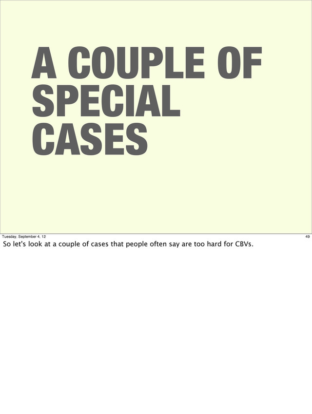 A COUPLE OF
SPECIAL
CASES
49
Tuesday, September 4, 12
So let's look at a couple of cases that people often say are too hard for CBVs.
