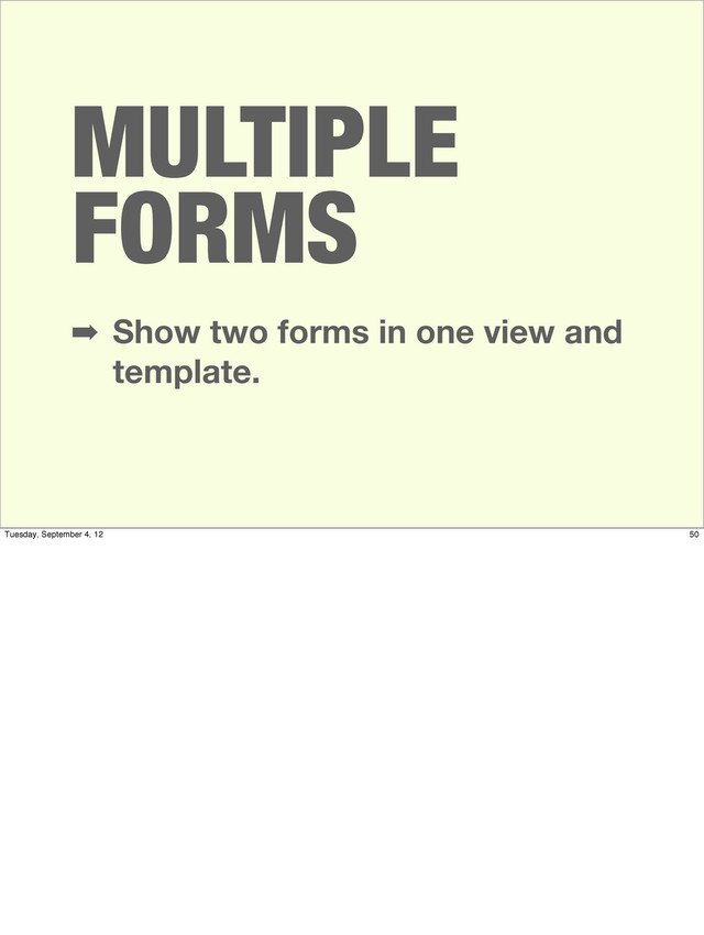 MULTIPLE
FORMS
➡ Show two forms in one view and
template.
50
Tuesday, September 4, 12

