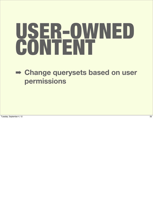 USER-OWNED
CONTENT
➡ Change querysets based on user
permissions
53
Tuesday, September 4, 12
