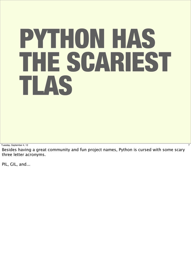 PYTHON HAS
THE SCARIEST
TLAS
7
Tuesday, September 4, 12
Besides having a great community and fun project names, Python is cursed with some scary
three letter acronyms.
PIL, GIL, and...
