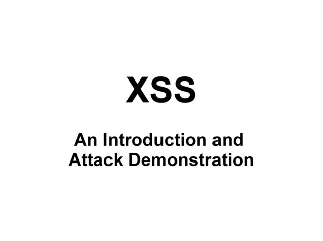 XSS
An Introduction and
Attack Demonstration
