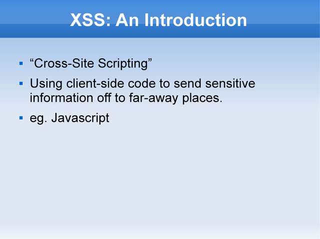 XSS: An Introduction

“Cross-Site Scripting”

Using client-side code to send sensitive
information off to far-away places.

eg. Javascript
