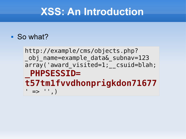 XSS: An Introduction

So what?
http://example/cms/objects.php?
_obj_name=example_data&_subnav=123
array('award_visited=1;__csuid=blah;
_PHPSESSID=
t57tm1fvvdhonprigkdon71677
' => '',)
