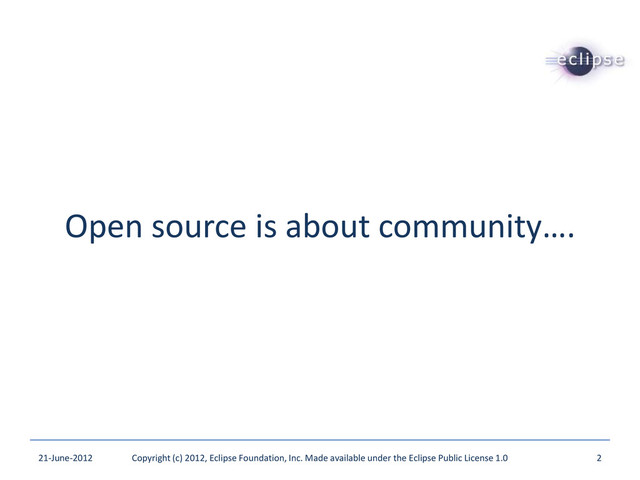 Open source is about community….
21-June-2012 Copyright (c) 2012, Eclipse Foundation, Inc. Made available under the Eclipse Public License 1.0 2

