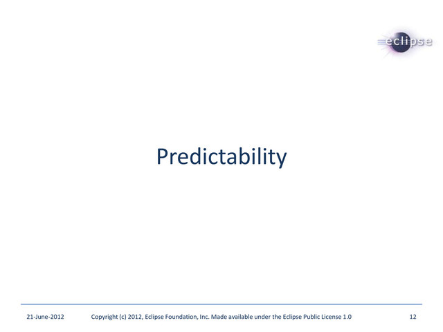 Predictability
21-June-2012 Copyright (c) 2012, Eclipse Foundation, Inc. Made available under the Eclipse Public License 1.0 12
